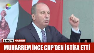 Muharrem İnce CHP'den istifa etti