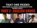 That one friend who sings all songs confidently with wrong lyrics :PART 2 ENGLISH SONGS