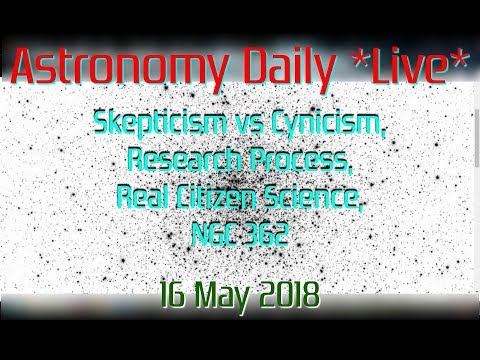 Astronomy Daily *Live* 180516 | Skepticism vs Cynicism, Research, Real "Citizen Science", NGC 362