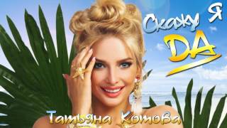 Премьера! Татьяна Котова - Скажу Я Да