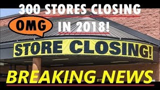 300 RETAIL STORES CLOSING IN 2018 300 RETAIL STORES CLOSING IN 2018