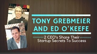 Tony Grebmeier And Ed Okeefe 2 Ceos Share Their Startup Secrets To Success