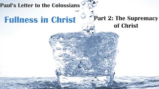 Fullness in Christ: A Study of Paul's Letter to the Colossians Part 2: The Supremacy of Christ