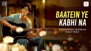 Baatein Ye Kabhi Na (Lofi Flip) |Khamoshiyan | Arijit Singh|Deepanshu Ruhela, Swattrex|Eet Gannguli