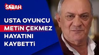 Kanserle mücadele eden usta oyuncu Metin Çekmez hayatını kaybetti