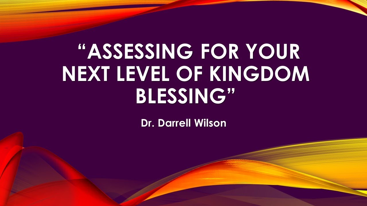Message Title:Assessing For Your Next Level of Kingdom Blessing