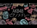 AKB48 ピアノメドレー - リラックスピアノBGM - 作業用BGM - 勉強用ピアノBGM