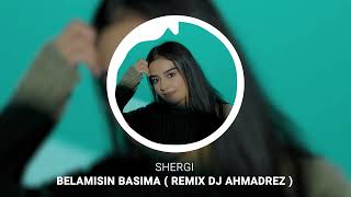 Shergi - Belamısın Başıma ( Remix DJ AhmadReza )