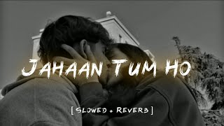 Jahaan Tum Ho [ Slowed + Reverb ] Shrey Singhal