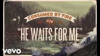 Watch Consumed By Fire He Waits For Me video