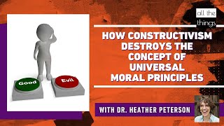 How Constructivism Destroys the Concept of Universal Moral Principles