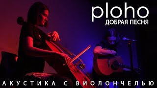Ploho - Добрая Песня (Live Акустика С Виолончелью)