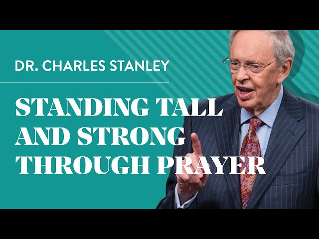 Standing Tall And Strong Through Prayer – Dr. Charles Stanley