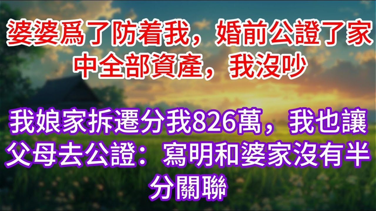 婆婆爲了防着我，婚前公證了家中全部資產，我沒吵，我娘家拆遷分我826萬，我也讓父母去公證：寫明和婆家沒有半分關聯