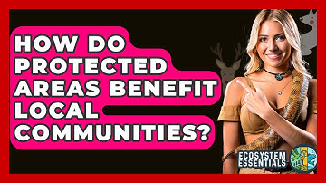 How Do Protected Areas Benefit Local Communities? - Ecosystem Essentials