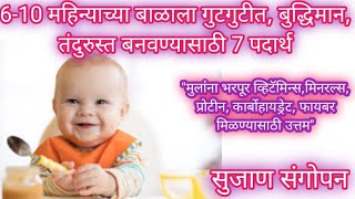 Baby food recipes 6 months| बाळाला वजनदार,बुद्धिमान बनवण्यासाठी 7 पौष्टीक पदार्थ| 6 महिने बळाचा आहार