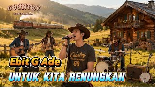 Ebit G Ade Untuk Kita Renungkan - Nostalgia || lagu kenangan Cover Country 