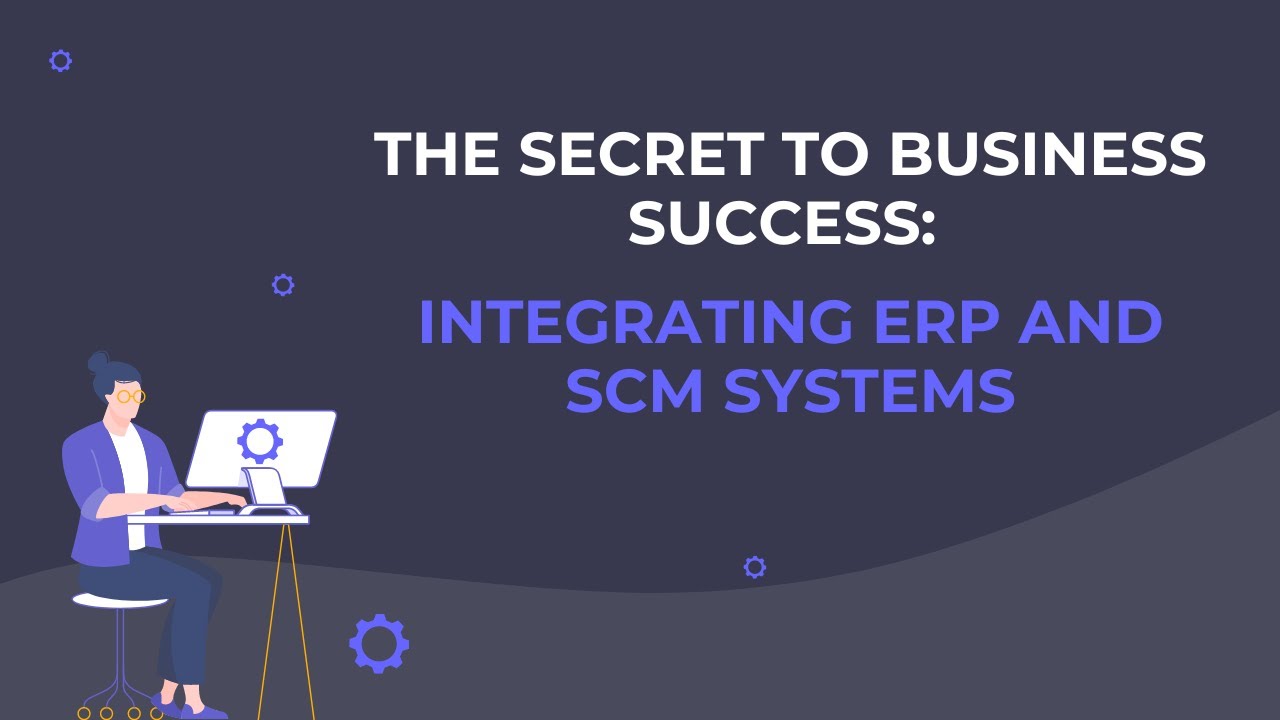The Secret to Business Success: Integrating ERP and SCM Systems