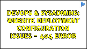 DevOps & SysAdmins: Website Deployment Configuration Issues - 404 error