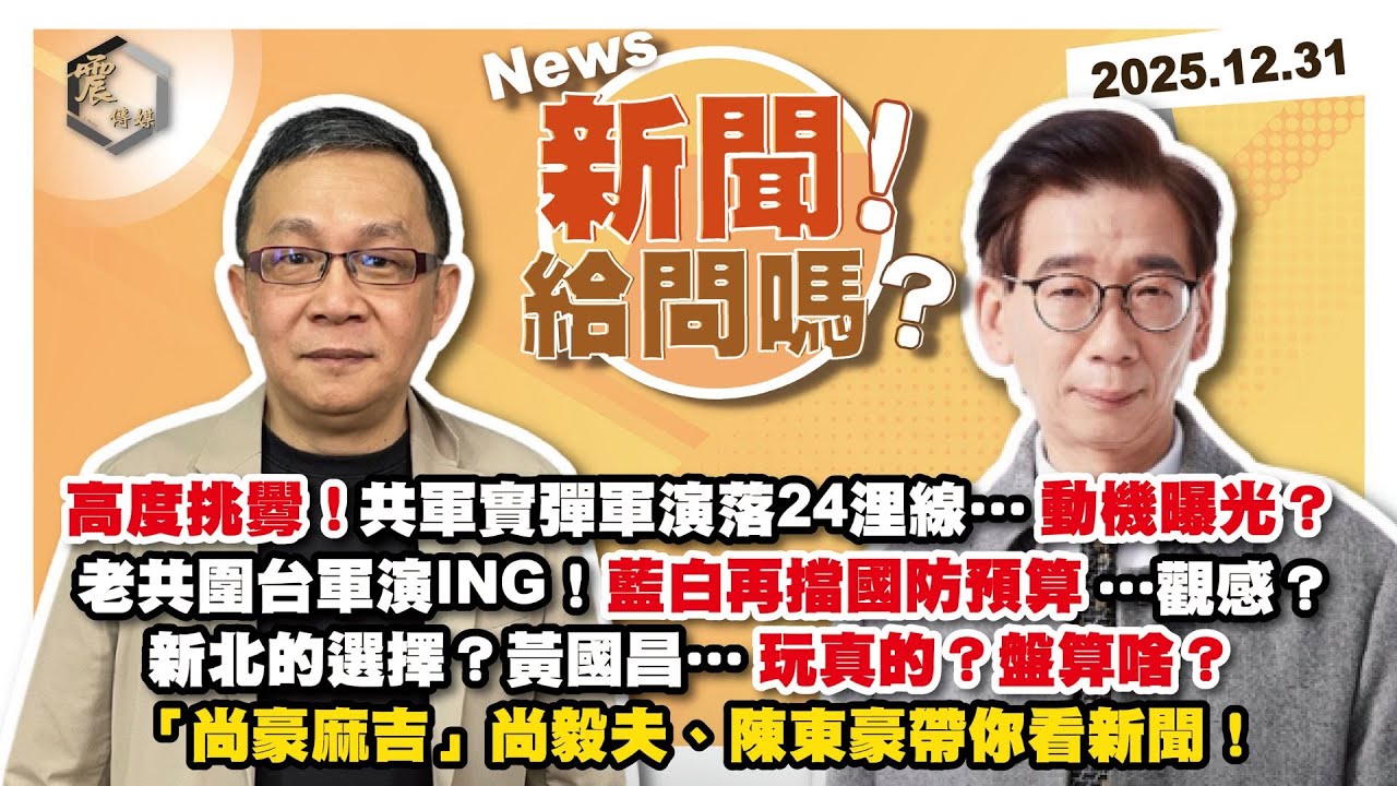 【震傳媒｜新聞！給問嗎？】EP495｜高度挑釁！共軍實彈軍演落24浬線…動機曝光？老共圍台軍演ING！藍白再擋國防預算…觀感？新北的選擇？黃國昌…玩真的？盤算啥？尚毅夫、陳東豪帶你看新聞！