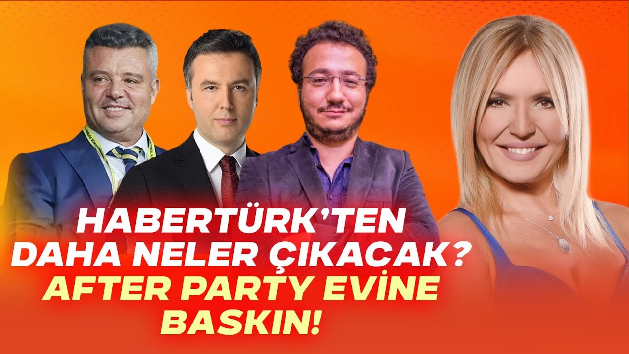 GÜNDEM...HaberTürk’ten Daha Neler Çıkacak?After Party Evi Basıldı!