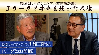 スポーツとは。「Ｊリーグの井戸を掘った人達」Vol.8-1　川淵 三郎