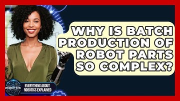 Why Is Batch Production Of Robot Parts So Complex? - Everything About Robotics Explained