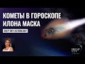 Кометы в гороскопе Илона Маска - Всем бы так! - Астрология Deep Sky