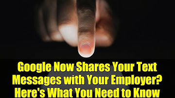 Google Now Shares Your Text Messages with Your Employer? Here