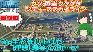 【Cities: Skylines】最終回　うp主が作り上げた理想(爆笑)の町…⁉　クソ適当グダグダシティーズスカイライン　パート10　【ゆっくり】