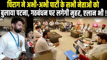 Chirag ने पार्टी के सभी नेताओं को अचानक बुला लिया पटना, गठबंधन पर लग सकती है मुहर, एलान भी !