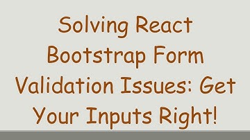 Solving React Bootstrap Form Validation Issues: Get Your Inputs Right!