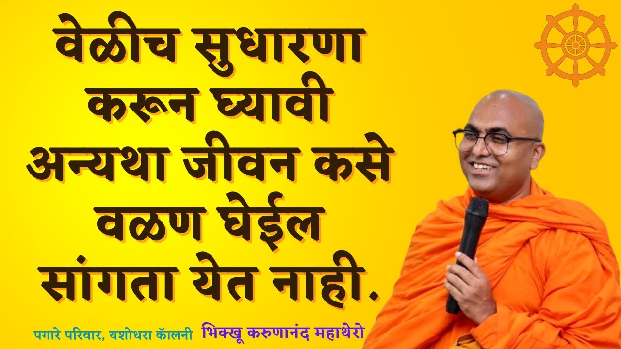 वेळीच सुधारणा करून घ्यावी अन्यथा जीवन कसे वळण घेईल सांगता येत नाही.॥BhikkhuKarunanandMahathero॥