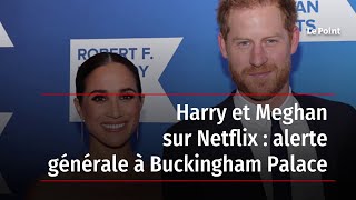 Harry et Meghan sur Netflix : alerte générale à Buckingham Palace