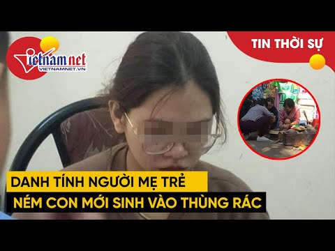Video Danh tính người mẹ 20 tuổi vứt con mới sinh vào thùng... - youtube