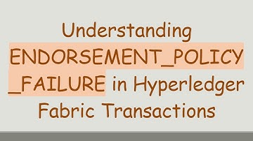 Understanding ENDORSEMENT_POLICY_FAILURE in Hyperledger Fabric Transactions