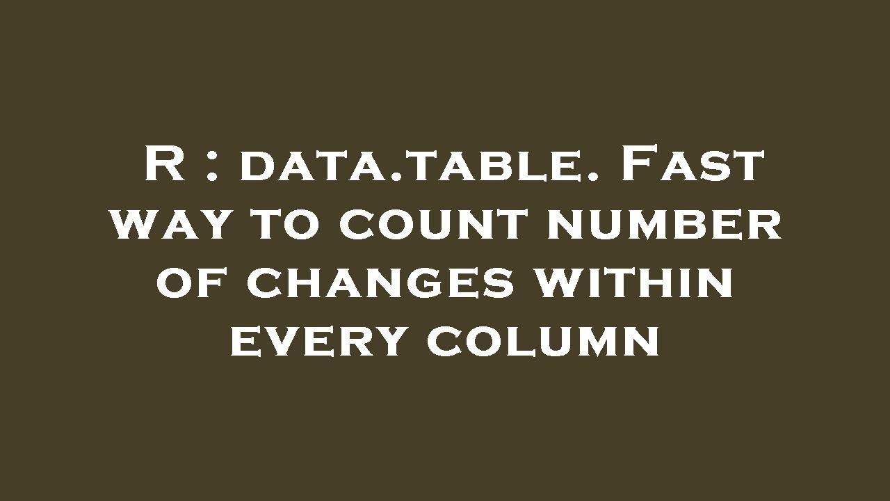 R : data.table. Fast way to count number of changes within every column ...