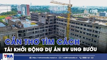Cần Thơ tìm cách tái khởi động dự án BV Ung bướu nghìn tỷ - VNAMedia