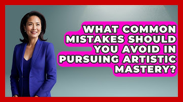 What Common Mistakes Should You Avoid in Pursuing Artistic Mastery? | Drawing and Painting Academy