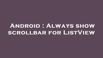 Android : Always show scrollbar for ListView