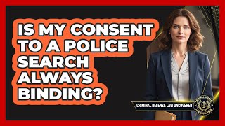 Is My Consent To A Police Search Always Binding