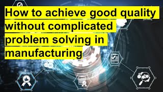 How to achieve good quality without complicated problem solving in manufacturing