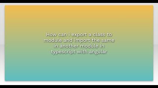 How can i export a class to module and import the same in another module in typescript with angu...