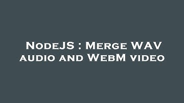 NodeJS : Merge WAV audio and WebM video