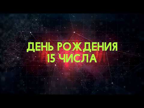 Люди рожденные 15 День рождения 15 Дата рождения 15 числа правда о людях