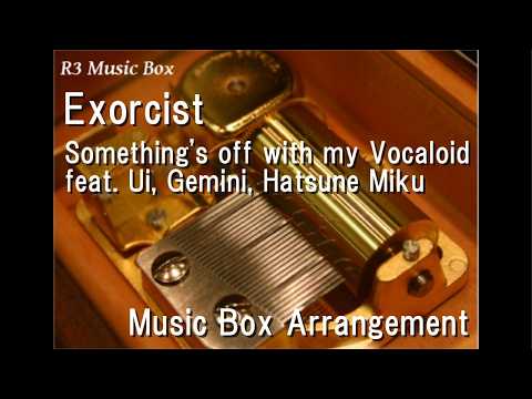 Exorcist/Something's off with my Vocaloid feat. Ui, Gemini, Hatsune Miku [Music Box]