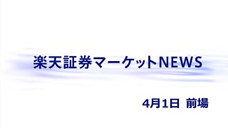 楽天証券マーケットＮＥＷＳ 4月1日【前引け】