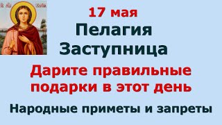 17 мая Пелагия Заступница. Дарите правильные подарки в этот день. Приметы и запреты дня.