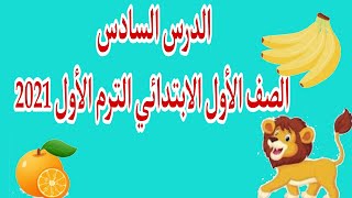 الدرس السادس الصف الأول الابتدائي الترم الأول 2021 | منهج اللغة العربية