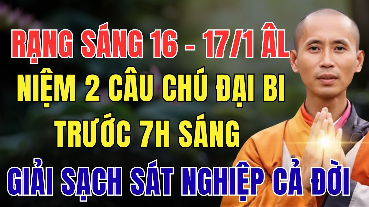 RẠNG SÁNG 16 – 17/1 ÂM LỊCH, NIỆM 2 CÂU CHÚ ĐẠI BI TRƯỚC 7H SÁNG, GIẢI SẠCH SÁT NGHIỆP CẢ ĐỜI